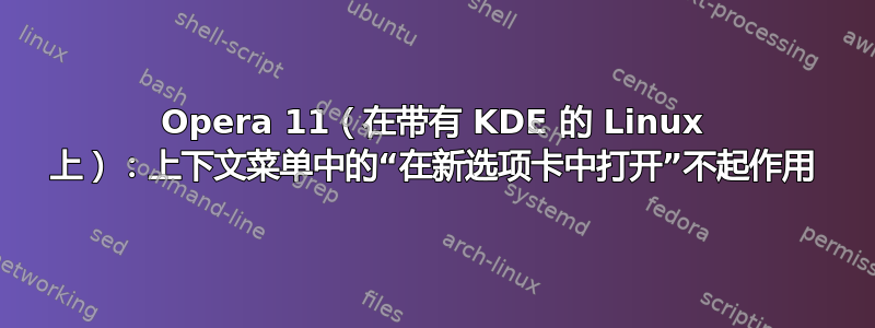 Opera 11（在带有 KDE 的 Linux 上）：上下文菜单中的“在新选项卡中打开”不起作用