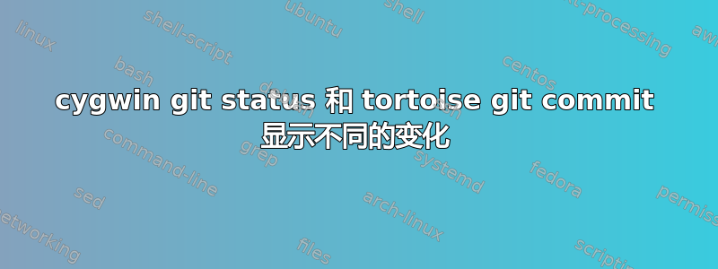 cygwin git status 和 tortoise git commit 显示不同的变化