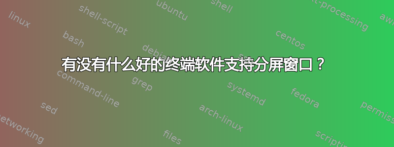 有没有什么好的终端软件支持分屏窗口？