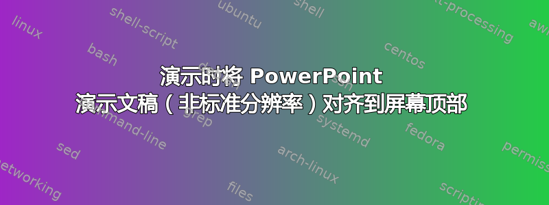 演示时将 PowerPoint 演示文稿（非标准分辨率）对齐到屏幕顶部