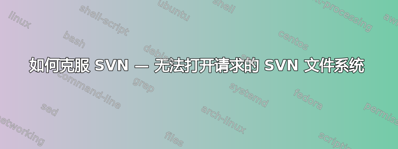 如何克服 SVN — 无法打开请求的 SVN 文件系统