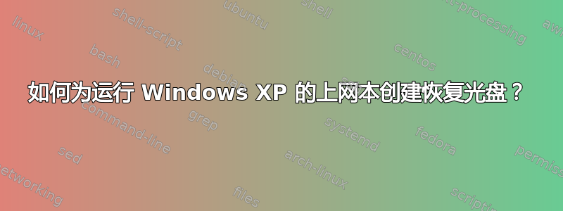 如何为运行 Windows XP 的上网本创建恢复光盘？