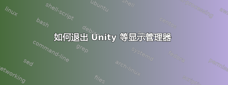 如何退出 Unity 等显示管理器