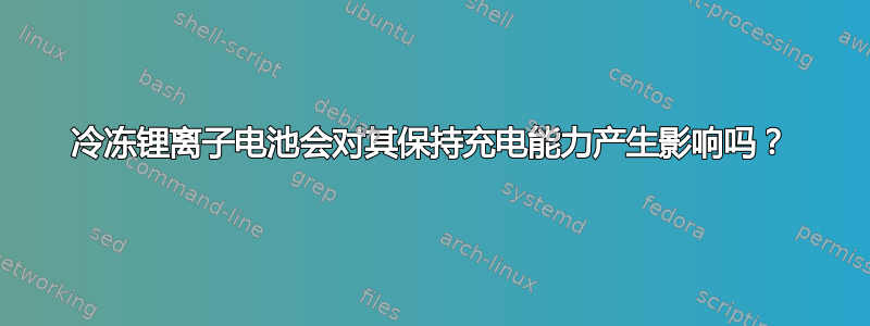 冷冻锂离子电池会对其保持充电能力产生影响吗？