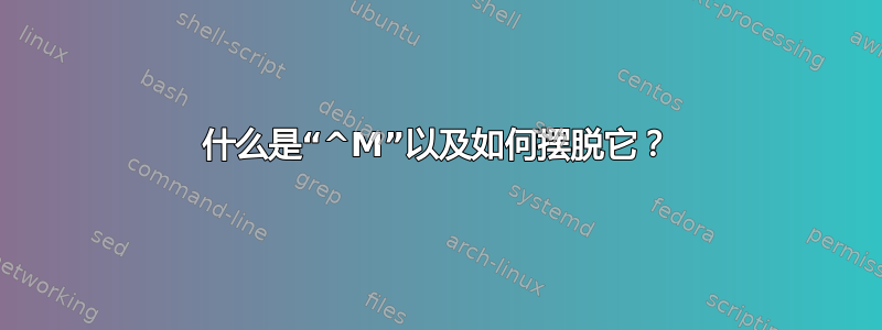 什么是“^M”以及如何摆脱它？