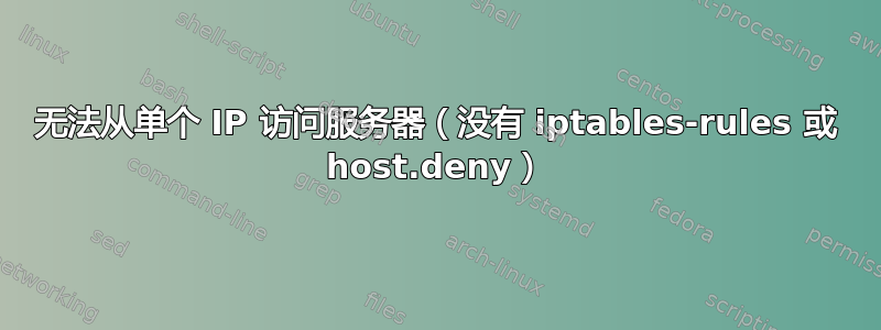 无法从单个 IP 访问服务器（没有 iptables-rules 或 host.deny）