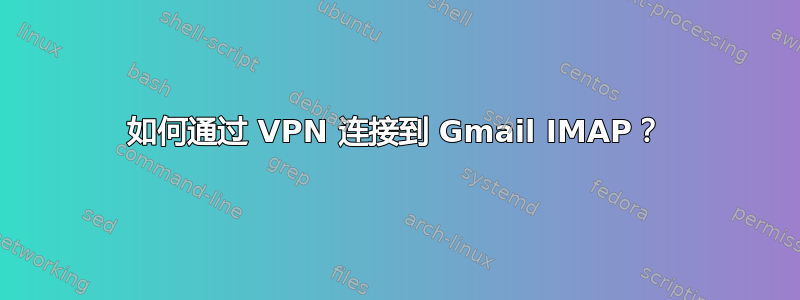 如何通过 VPN 连接到 Gmail IMAP？