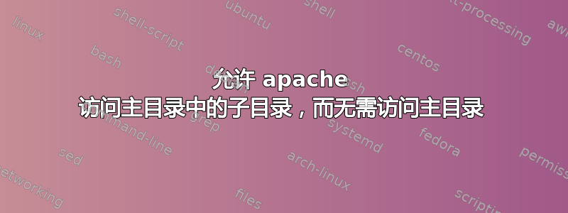 允许 apache 访问主目录中的子目录，而无需访问主目录