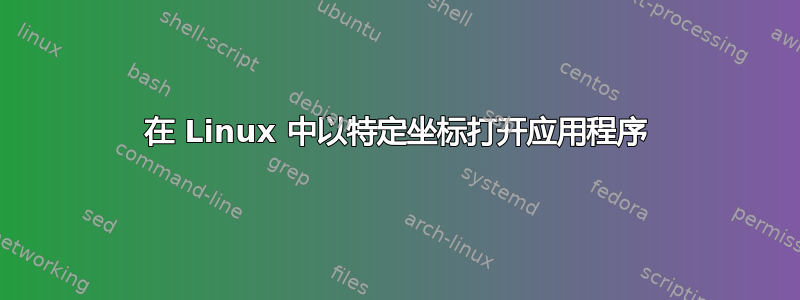 在 Linux 中以特定坐标打开应用程序