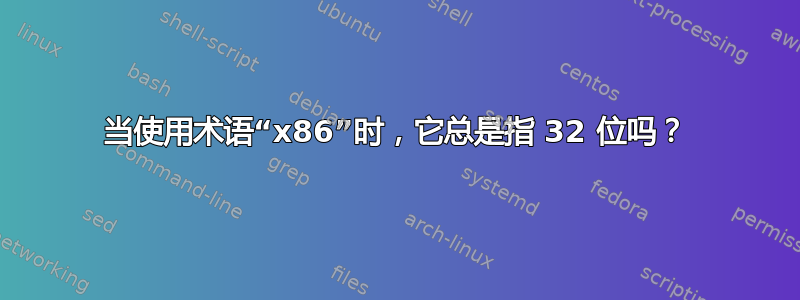 当使用术语“x86”时，它总是指 32 位吗？