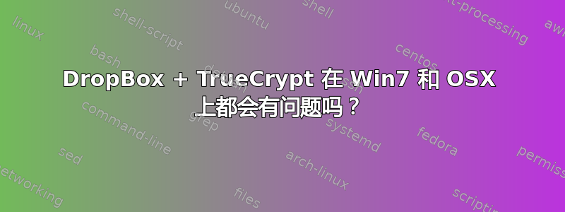 DropBox + TrueCrypt 在 Win7 和 OSX 上都会有问题吗？