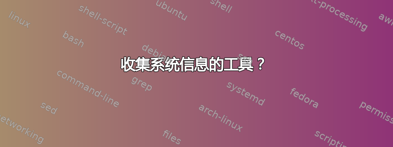 收集系统信息的工具？