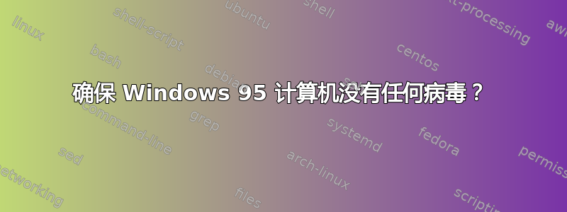 确保 Windows 95 计算机没有任何病毒？