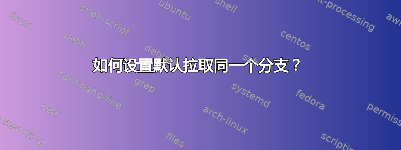 如何设置默认拉取同一个分支？