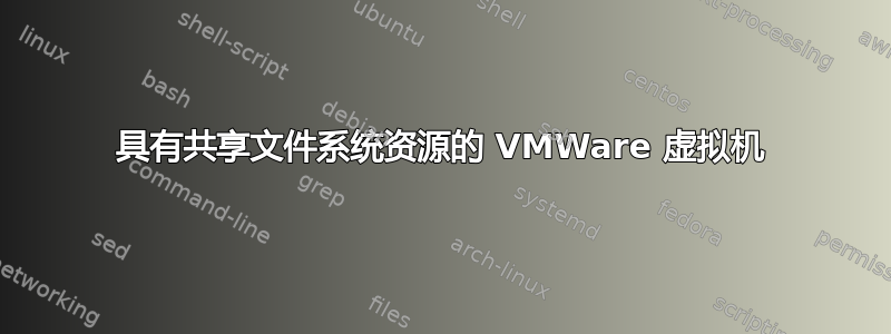 具有共享文件系统资源的 VMWare 虚拟机