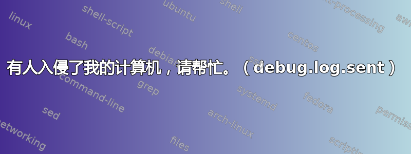 有人入侵了我的计算机，请帮忙。（debug.log.sent）