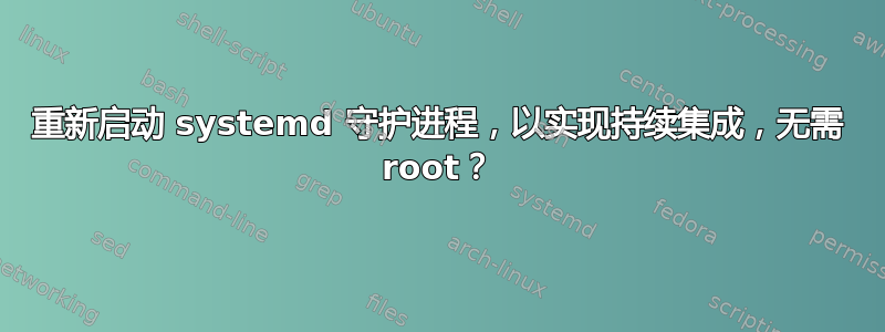 重新启动 systemd 守护进程，以实现持续集成，无需 root？