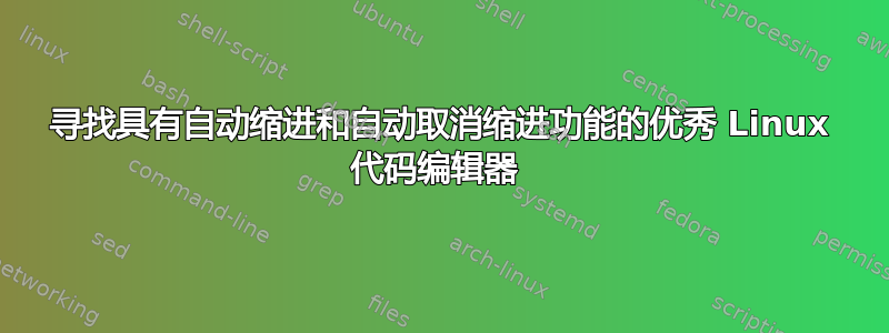 寻找具有自动缩进和自动取消缩进功能的优秀 Linux 代码编辑器 