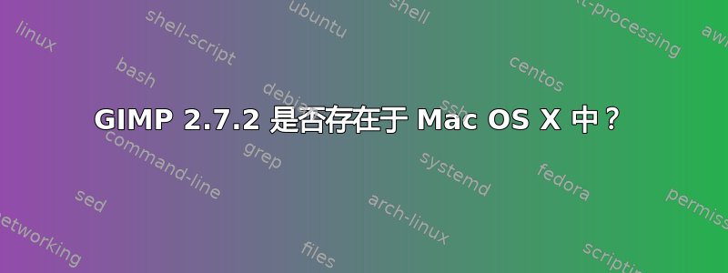 GIMP 2.7.2 是否存在于 Mac OS X 中？