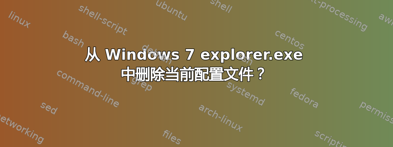 从 Windows 7 explorer.exe 中删除当前配置文件？