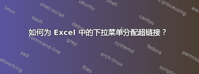 如何为 Excel 中的下拉菜单分配超链接？