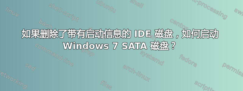 如果删除了带有启动信息的 IDE 磁盘，如何启动 Windows 7 SATA 磁盘？