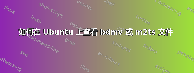 如何在 Ubuntu 上查看 bdmv 或 m2ts 文件