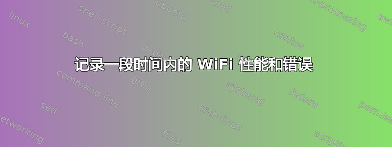 记录一段时间内的 WiFi 性能和错误