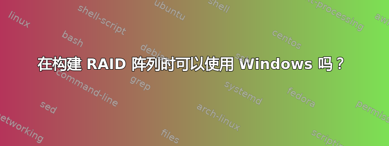 在构建 RAID 阵列时可以使用 Windows 吗？