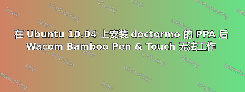 在 Ubuntu 10.04 上安装 doctormo 的 PPA 后 Wacom Bamboo Pen & Touch 无法工作