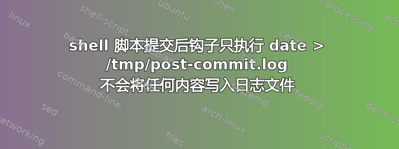 shell 脚本提交后钩子只执行 date > /tmp/post-commit.log 不会将任何内容写入日志文件