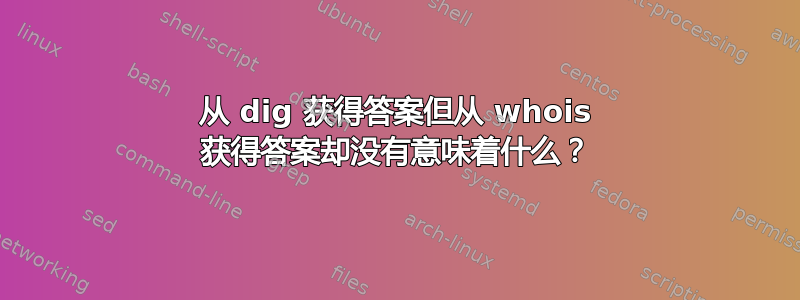 从 dig 获得答案但从 whois 获得答案却没有意味着什么？