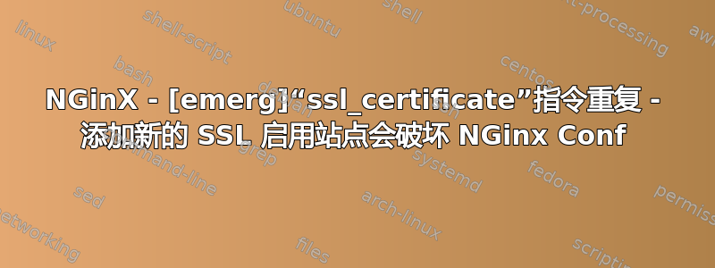 NGinX - [emerg]“ssl_certificate”指令重复 - 添加新的 SSL 启用站点会破坏 NGinx Conf