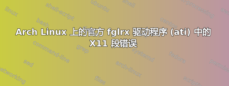 Arch Linux 上的官方 fglrx 驱动程序 (ati) 中的 X11 段错误