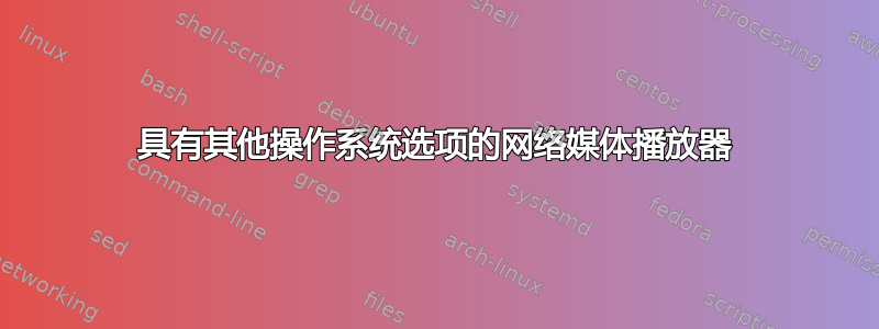 具有其他操作系统选项的网络媒体播放器