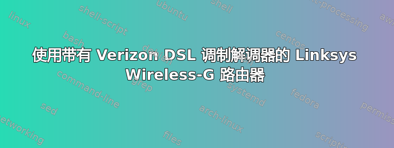 使用带有 Verizon DSL 调制解调器的 Linksys Wireless-G 路由器