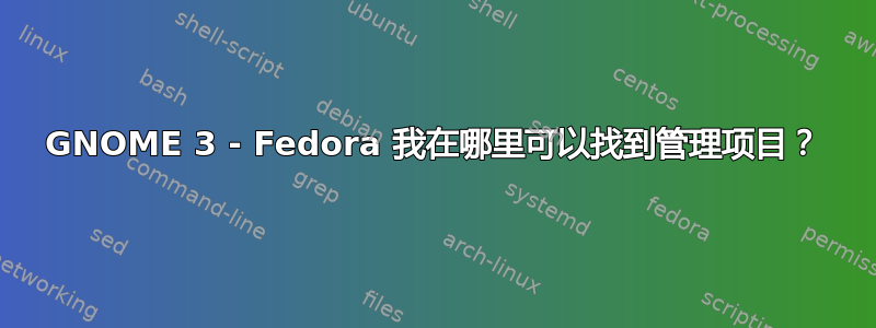 GNOME 3 - Fedora 我在哪里可以找到管理项目？