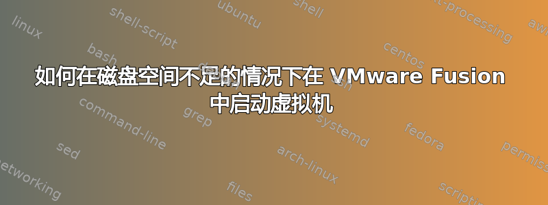 如何在磁盘空间不足的情况下在 VMware Fusion 中启动虚拟机