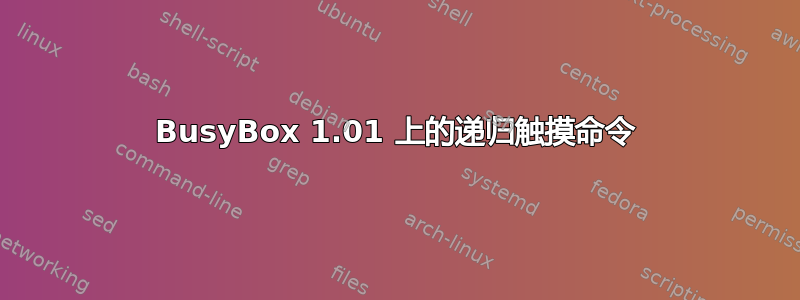 BusyBox 1.01 上的递归触摸命令