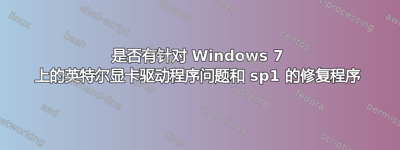 是否有针对 Windows 7 上的英特尔显卡驱动程序问题和 sp1 的修复程序