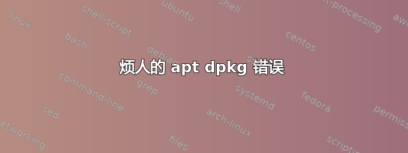 烦人的 apt dpkg 错误