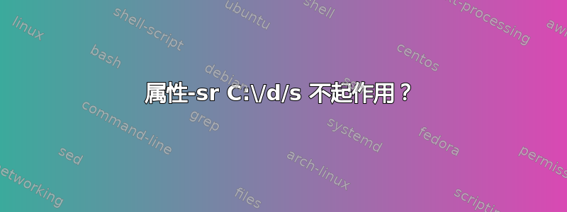 属性-sr C:\/d/s 不起作用？