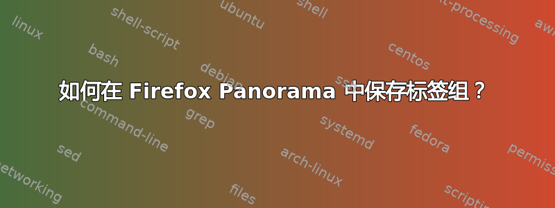 如何在 Firefox Panorama 中保存标签组？