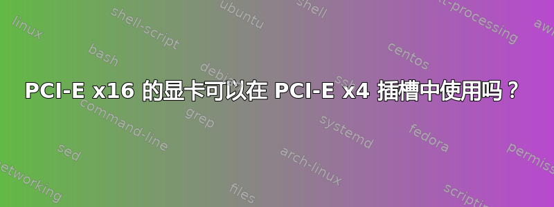 PCI-E x16 的显卡可以在 PCI-E x4 插槽中使用吗？