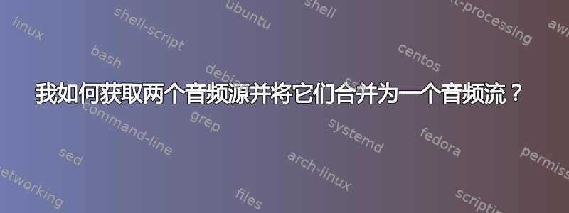 我如何获取两个音频源并将它们合并为一个音频流？