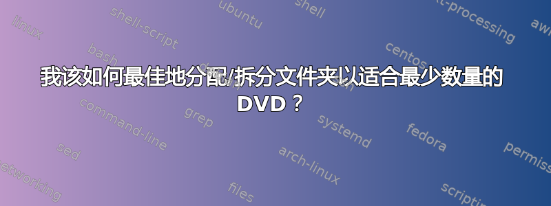 我该如何最佳地分配/拆分文件夹以适合最少数量的 DVD？