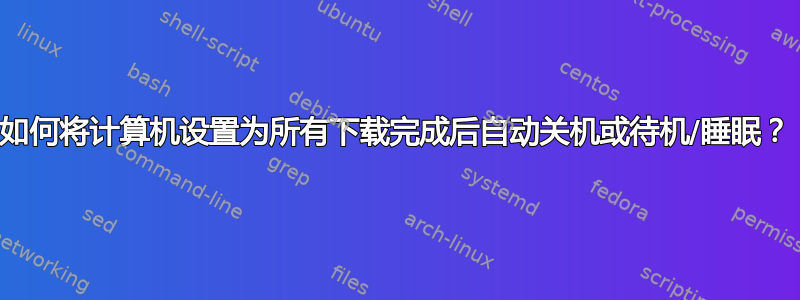 如何将计算机设置为所有下载完成后自动关机或待机/睡眠？