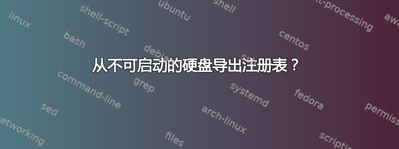 从不可启动的硬盘导出注册表？