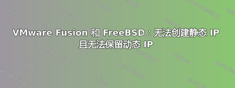 VMware Fusion 和 FreeBSD：无法创建静态 IP 且无法保留动态 IP