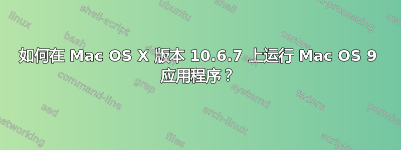 如何在 Mac OS X 版本 10.6.7 上运行 Mac OS 9 应用程序？